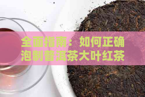 全面指南：如何正确泡制普洱茶大叶红茶，从选水到冲泡的每个步骤都在这！