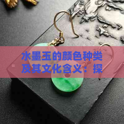 水墨玉的颜色种类及其文化含义：探寻翡翠之美