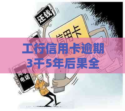 工行信用卡逾期3千5年后果全面解析：信用记录、利息、法律责任等一网打尽！