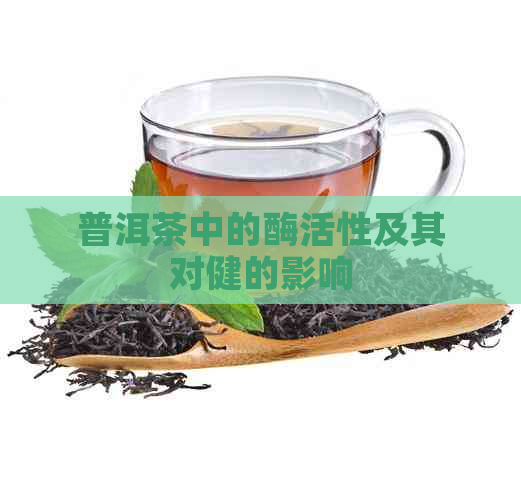 普洱茶中的酶活性及其对健的影响