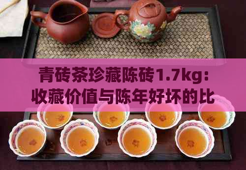 青砖茶珍藏陈砖1.7kg:收藏价值与陈年好坏的比较