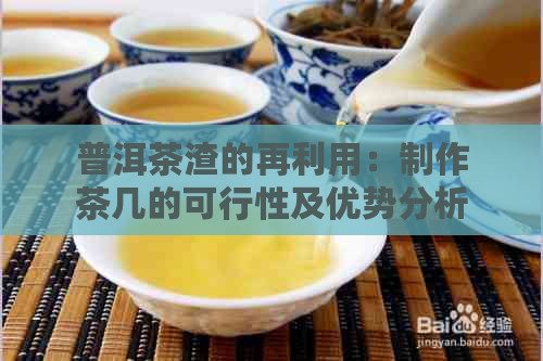 普洱茶渣的再利用：制作茶几的可行性及优势分析