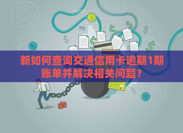 新如何查询交通信用卡逾期1期账单并解决相关问题？