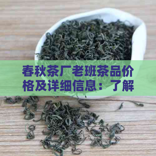 春秋茶厂老班茶品价格及详细信息：了解高品质茶叶的途径