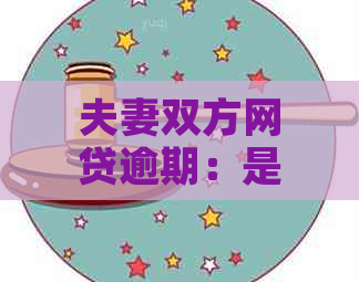 夫妻双方网贷逾期：是否会互相影响？如何解决潜在问题？