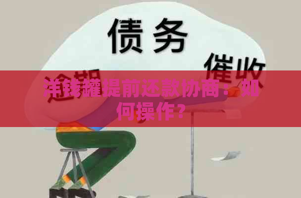 洋钱罐提前还款协商：如何操作？