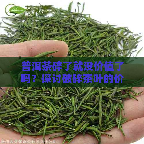 普洱茶碎了就没价值了吗？探讨破碎茶叶的价值。