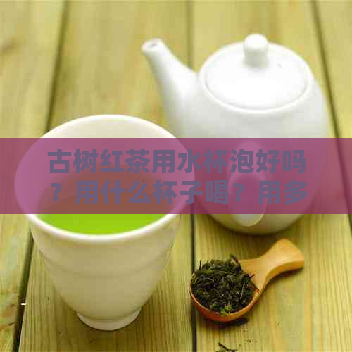 古树红茶用水杯泡好吗？用什么杯子喝？用多少度水泡？