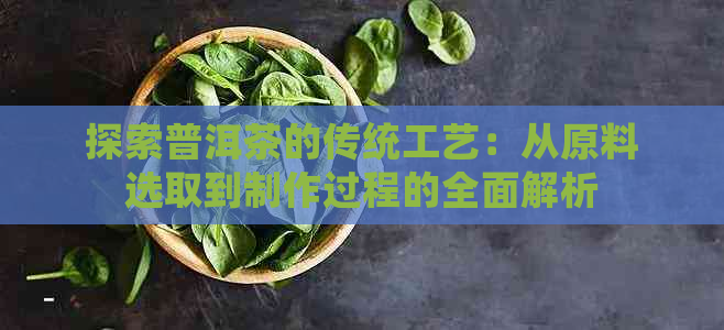 探索普洱茶的传统工艺：从原料选取到制作过程的全面解析