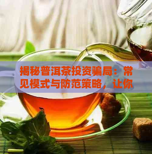 揭秘普洱茶投资骗局：常见模式与防范策略，让你避免上当受骗