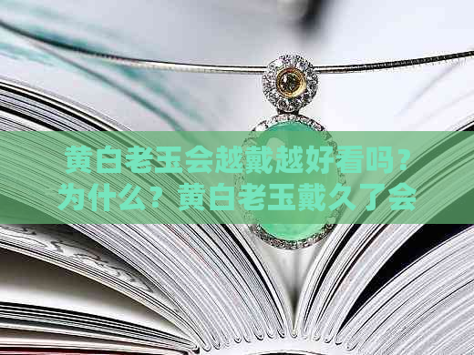 黄白老玉会越戴越好看吗？为什么？黄白老玉戴久了会有什么变化？