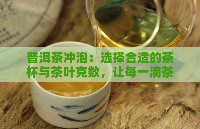 普洱茶冲泡：选择合适的茶杯与茶叶克数，让每一滴茶都充满韵味