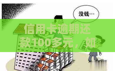 信用卡逾期还款100多元，如何解决相关问题？