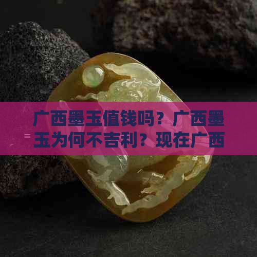 广西墨玉值钱吗？广西墨玉为何不吉利？现在广西墨玉有价值吗？