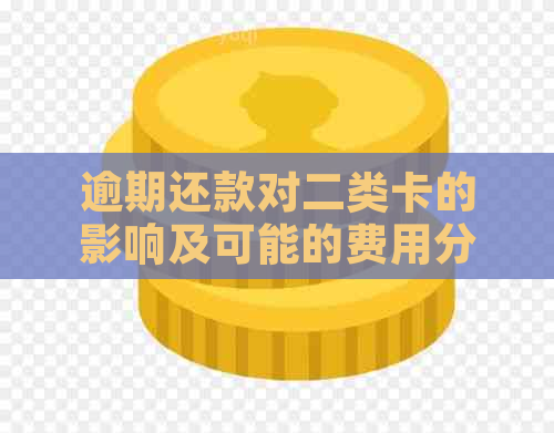 逾期还款对二类卡的影响及可能的费用分析