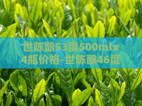 世陈酿53度500mlx4瓶价格-世陈酿46度