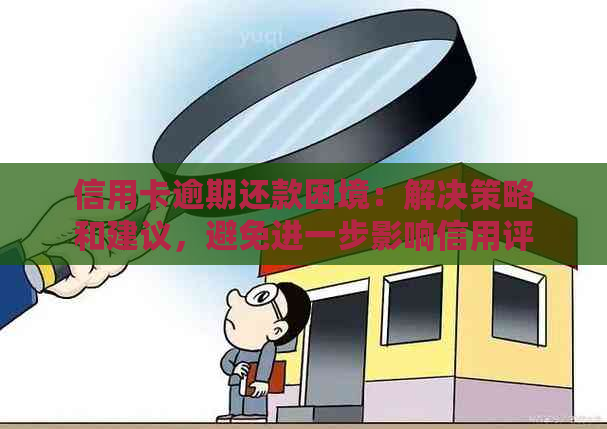 信用卡逾期还款困境：解决策略和建议，避免进一步影响信用评分