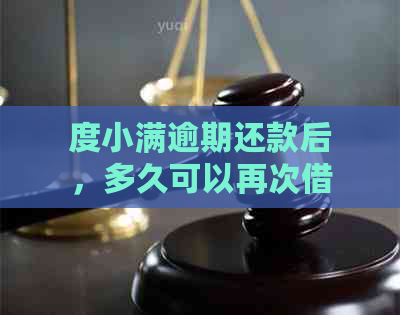 度小满逾期还款后，多久可以再次借款？还能再次获得贷款吗？