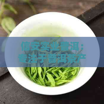 信安实业普洱：专注于普洱茶产业，引领绿色消费新潮流