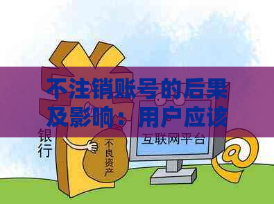 不注销账号的后果及影响：用户应该了解的所有信息