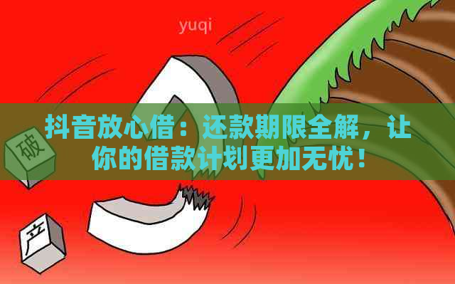 抖音放心借：还款期限全解，让你的借款计划更加无忧！