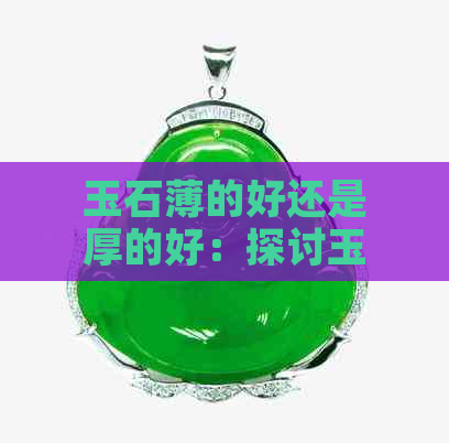 玉石薄的好还是厚的好：探讨玉石的厚度与质量之间的关系