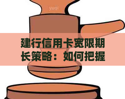 建行信用卡宽限期长策略：如何把握机遇，提升用卡体验？