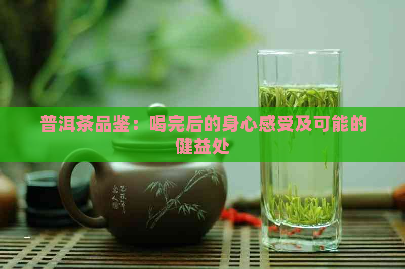 普洱茶品鉴：喝完后的身心感受及可能的健益处