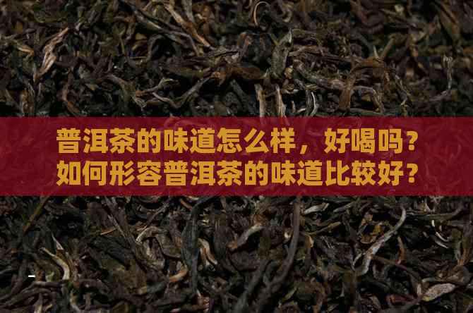 普洱茶的味道怎么样，好喝吗？如何形容普洱茶的味道比较好？