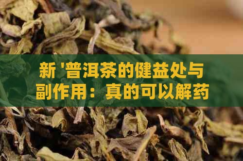 新 '普洱茶的健益处与副作用：真的可以解药吗？'