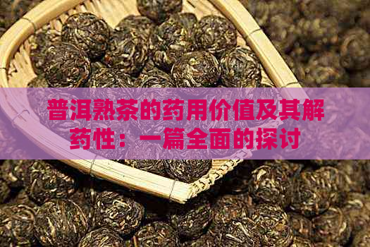 普洱熟茶的药用价值及其解药性：一篇全面的探讨