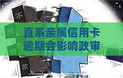 直系亲属信用卡逾期会影响政审