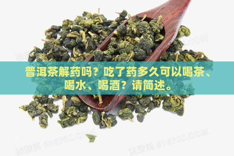 普洱茶解药吗？吃了药多久可以喝茶、喝水、喝酒？请简述。