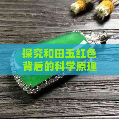 探究和田玉红色背后的科学原理：元素堆积与矿物组成分析