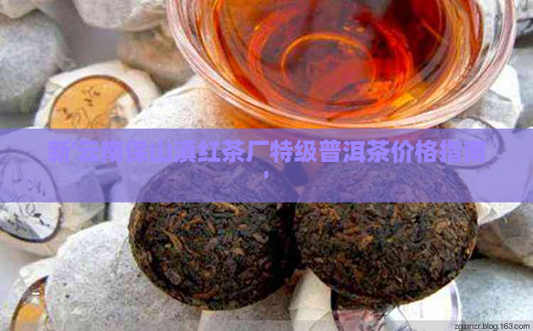 新'云南保山滇红茶厂特级普洱茶价格指南'