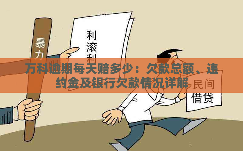 万科逾期每天赔多少：欠款总额、违约金及银行欠款情况详解