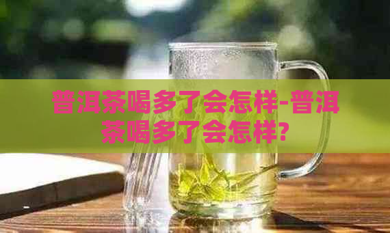 普洱茶喝多了会怎样-普洱茶喝多了会怎样?