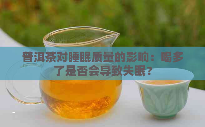 普洱茶对睡眠质量的影响：喝多了是否会导致失眠？