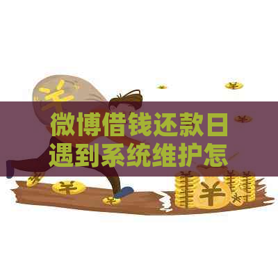 微博借钱还款日遇到系统维护怎么办：解决策略与建议