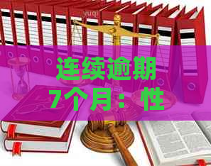 连续逾期7个月：性质、严重性、后果及贷款可能性全解析