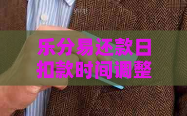 乐分易还款日扣款时间调整及相关操作指引