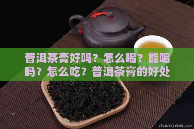 普洱茶膏好吗？怎么喝？能喝吗？怎么吃？普洱茶膏的好处。