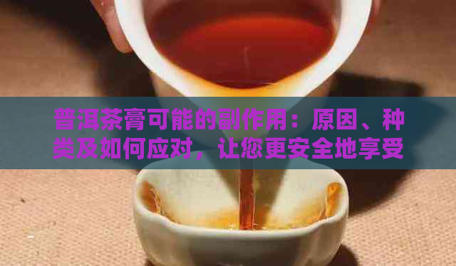 普洱茶膏可能的副作用：原因、种类及如何应对，让您更安全地享受其益处