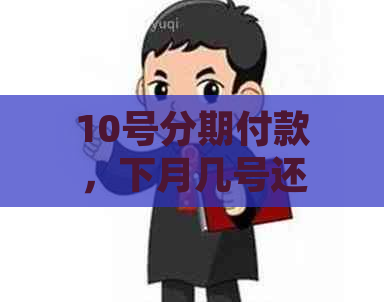 10号分期付款，下月几号还款？理解你的疑问！