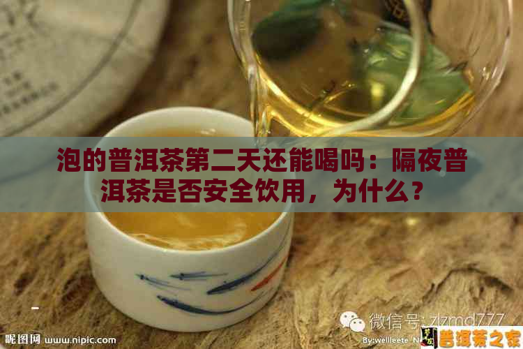 泡的普洱茶第二天还能喝吗：隔夜普洱茶是否安全饮用，为什么？