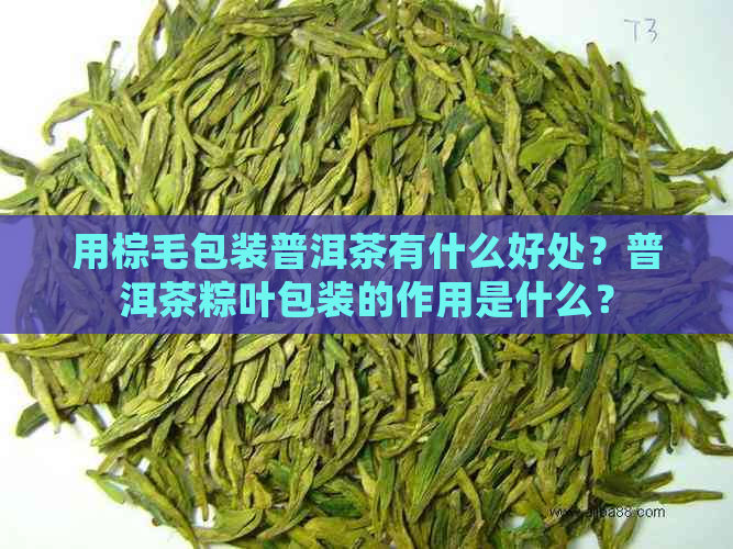 用棕毛包装普洱茶有什么好处？普洱茶粽叶包装的作用是什么？