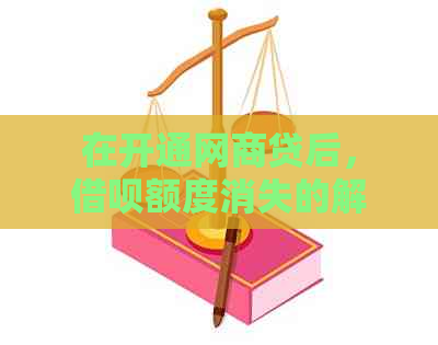 在开通网商贷后，借呗额度消失的解决方案与影响分析