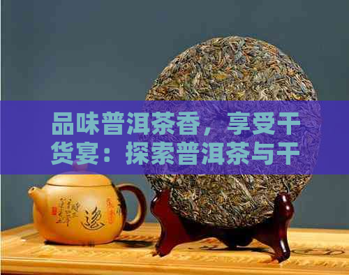 品味普洱茶香，享受干货宴：探索普洱茶与干货的完美融合