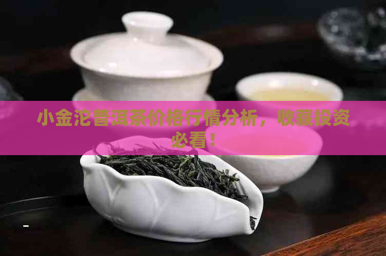 小金沱普洱茶价格行情分析，收藏投资必看！