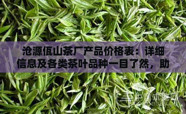 沧源佤山茶厂产品价格表：详细信息及各类茶叶品种一目了然，助您轻松选购！